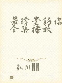 最珍贵的你短剧全集播放
