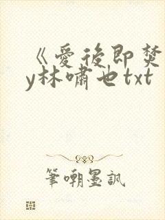 《爱后即焚》by林啸也txt