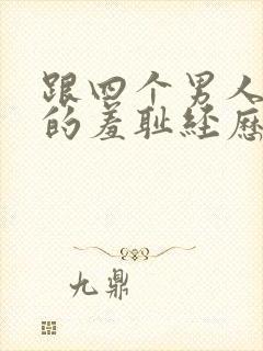 跟四个男人同居的羞耻经历(高h np)