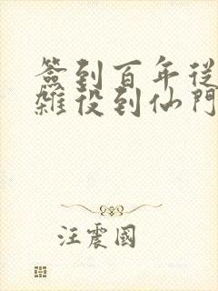 签到百年从扫地杂役到仙门老祖笔趣阁封面