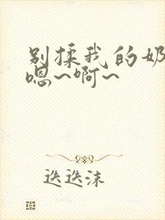 别揉我的奶头,嗯~啊~封面