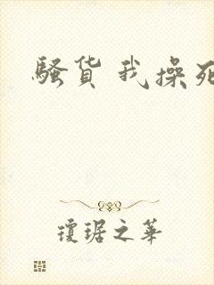 骚货 我操死你