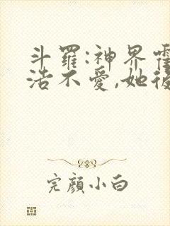 斗罗:神界霍雨浩不爱,她后悔了