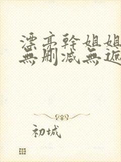 漂亮干姐姐韩漫无删减无遮挡在线阅读