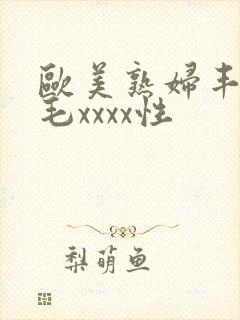 欧美熟妇丰满多毛xxxx性