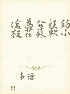 沧为公歧的清纯校花苏软小说