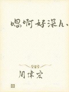 嗯啊好深h小说