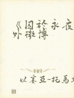 《囚于永夜》番外微博