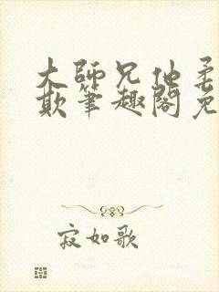 大师兄他柔弱可欺笔趣阁免费阅读