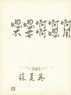 嗯嗯啊啊啊啊嗯不要啊嗯用力啊啊嗯嗯