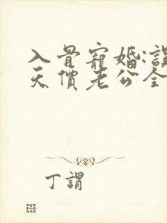 入骨宠婚:误惹天价老公全文免费阅读