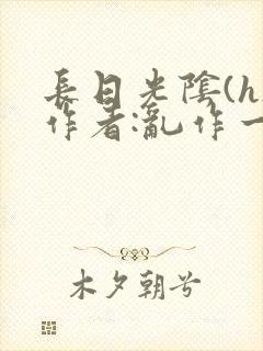 长日光阴(h)作者:乱作一团