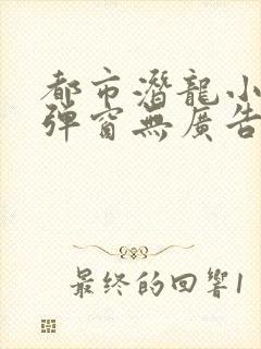 都市潜龙小说无弹窗无广告