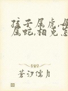 孩子属虎,母亲属蛇,相克怎么办