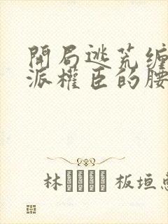 开局逃荒缠住反派权臣的腰