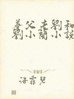 养父老刘和养女刘小兰小说在线阅读