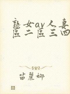 熟女av人妻一区二区三四区电影