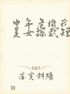 中年危机我闪婚美女总裁短剧免费