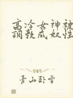 高冷女神被屈辱调教成奴性的小说封面