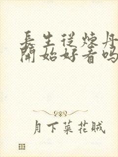长生从炼丹宗师开始好看吗