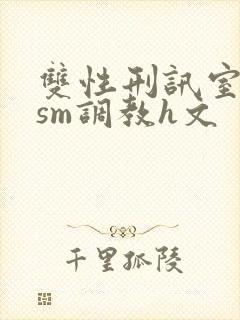 双性刑讯室凌虐sm调教h文