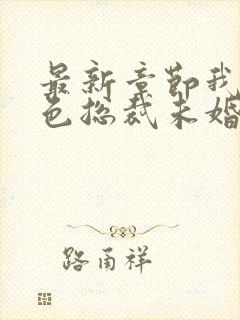 最新章节我的绝色总裁未婚妻