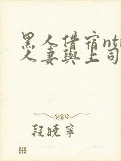 黑人借宿ntr人妻与上司中出