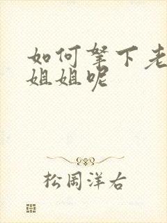 如何拿下老婆的姐姐呢