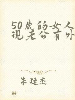 50岁的女人发现老公有外遇该怎么办呢