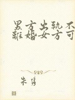 男方出轨不同意离婚女方可以怎么处理