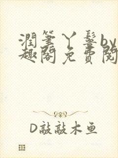 润笔丫鬟by笔趣阁免费阅读无弹窗大少