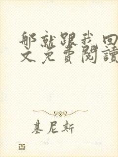 那就跟我回家全文免费阅读无弹窗