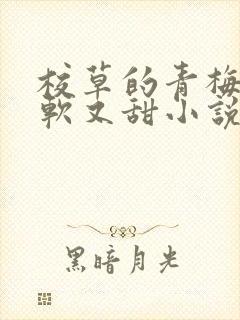 校草的青梅她又软又甜小说免费阅读