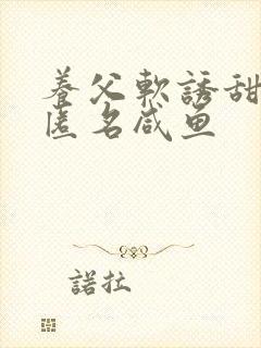 养父软诱甜BY匿名咸鱼