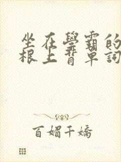 坐在学霸的大紫根上背单词视频