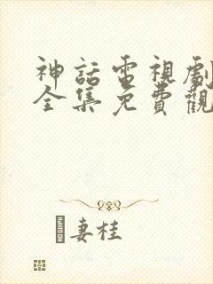 神话电视剧高清全集免费观看