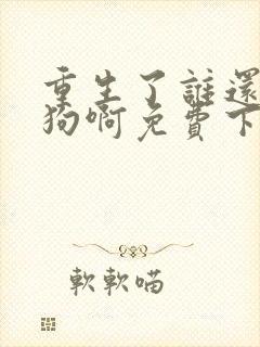 重生了谁还当舔狗啊免费下载全本txt