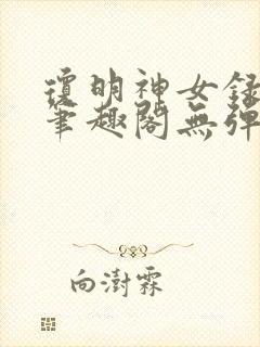 琼明神女录在线笔趣阁无弹窗txt