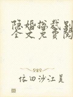隐婚总裁别太坏全文免费阅读