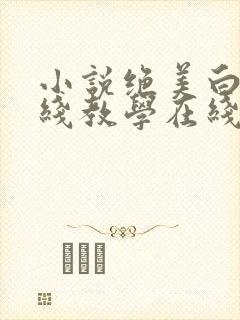 小说绝美白莲在线教学在线阅读全文