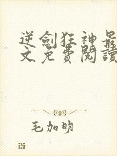 逆剑狂神最新全文免费阅读