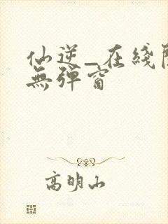 仙逆_在线阅读无弹窗