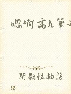 嗯啊高h笔趣阁