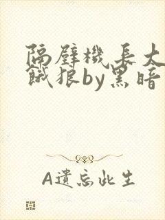 隔壁机长大叔是饿狼by黑暗森林小说封面