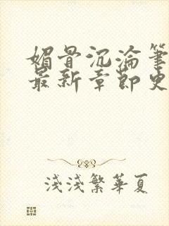 媚骨沉沦笔趣阁最新章节更新时间