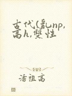 古代(乱np,高h,双性