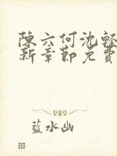 陈六何沈轻舞最新章节免费阅读笔趣阁