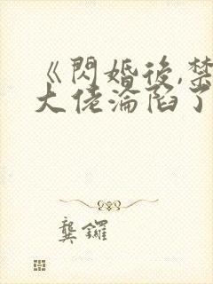《闪婚后,禁欲大佬沦陷了》