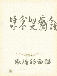 时分by痴人番外全文阅读笔趣阁