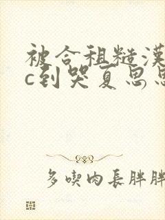 被合租糙汉室友c到哭夏思思笔趣阁